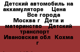 Детский автомобиль на аккамуляторе. › Цена ­ 2 000 - Все города, Москва г. Дети и материнство » Детский транспорт   . Ивановская обл.,Кохма г.